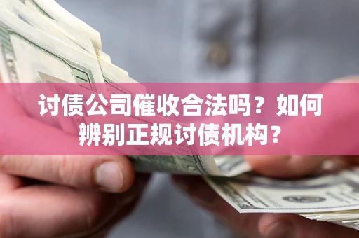 济南讨债公司催收合法吗？如何辨别正规讨债机构？