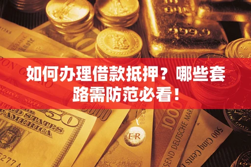 济南如何办理借款抵押？哪些套路需防范必看！
