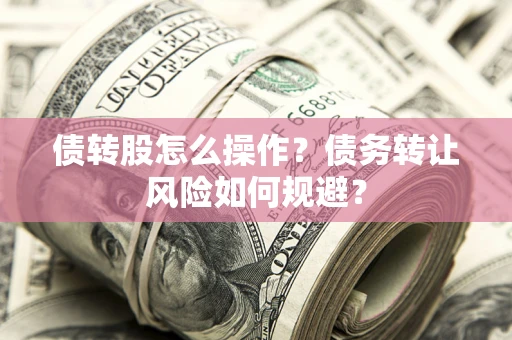 济南债转股怎么操作？债务转让风险如何规避？