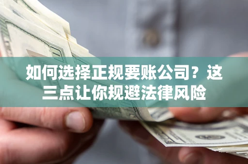 济南如何选择正规要账公司？这三点让你规避法律风险