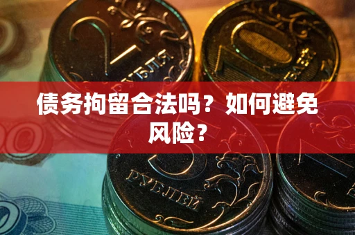 济南债务拘留合法吗？如何避免风险？