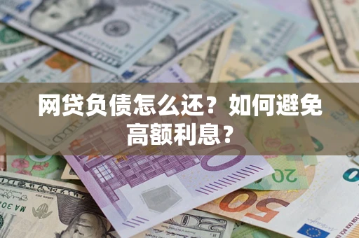 济南网贷负债怎么还？如何避免高额利息？