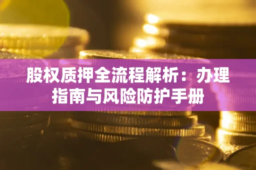 济南股权质押全流程解析：办理指南与风险防护手册