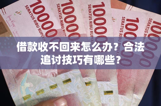 济南借款收不回来怎么办？合法追讨技巧有哪些？