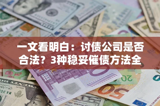 济南一文看明白：讨债公司是否合法？3种稳妥催债方法全解析