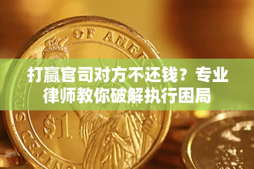 济南打赢官司对方不还钱？专业律师教你破解执行困局