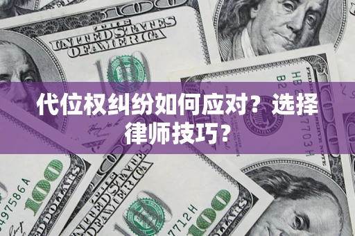 济南代位权纠纷如何应对？选择律师技巧？