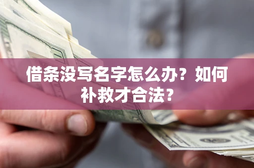 济南借条没写名字怎么办？如何补救才合法？
