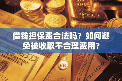 济南借钱担保费合法吗？如何避免被收取不合理费用？