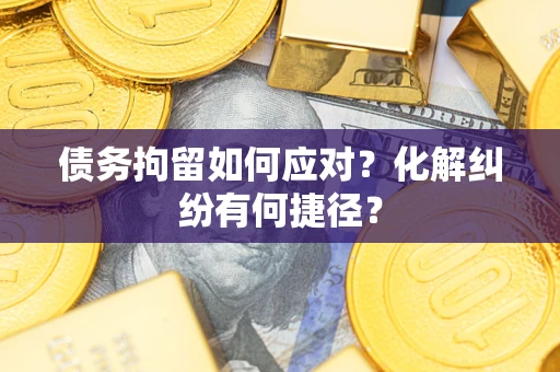 济南债务拘留如何应对？化解纠纷有何捷径？