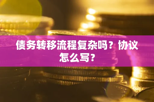 济南债务转移流程复杂吗？协议怎么写？