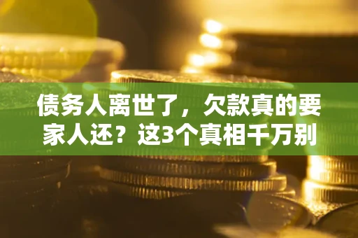 济南债务人离世了，欠款真的要家人还？这3个真相千万别弄错