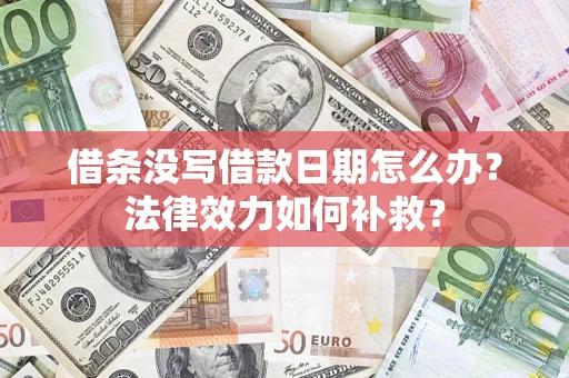 济南借条没写借款日期怎么办?法律效力如何补救? 济南借条没写借款日期怎么办?法律效力如何补救?