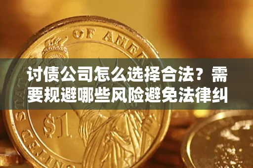 济南讨债公司怎么选择合法?需要规避哪些风险避免法律纠纷? 济南讨债公司怎么选择合法?需要规避哪些风险避免法律纠纷?