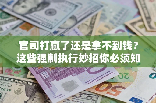 济南官司打赢了还是拿不到钱？这些强制执行妙招你必须知道