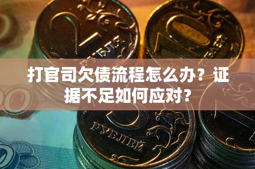 济南打官司欠债流程怎么办？证据不足如何应对？