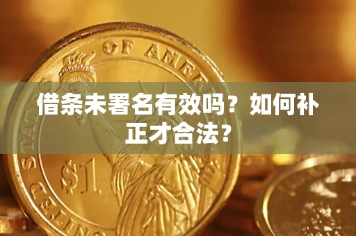 济南借条未署名有效吗？如何补正才合法？
