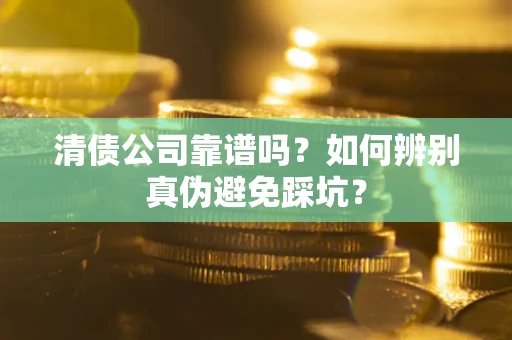 济南清债公司靠谱吗？如何辨别真伪避免踩坑？