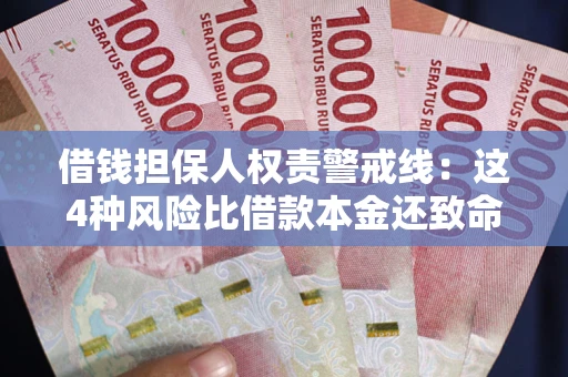 济南借钱担保人权责警戒线：这4种风险比借款本金还致命