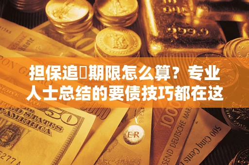 济南担保追償期限怎么算？专业人士总结的要债技巧都在这里了