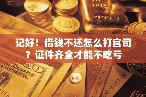 济南记好！借钱不还怎么打官司？证件齐全才能不吃亏