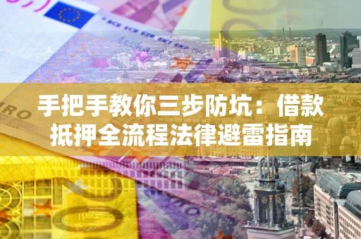 济南手把手教你三步防坑：借款抵押全流程法律避雷指南