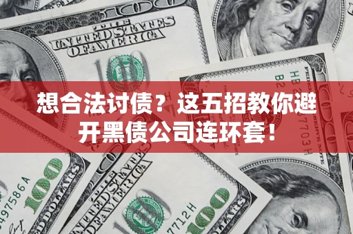 济南想合法讨债？这五招教你避开黑债公司连环套！