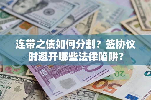 济南连带之债如何分割？签协议时避开哪些法律陷阱？