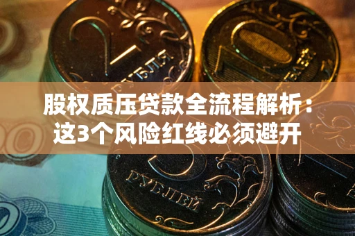 济南股权质压贷款全流程解析：这3个风险红线必须避开