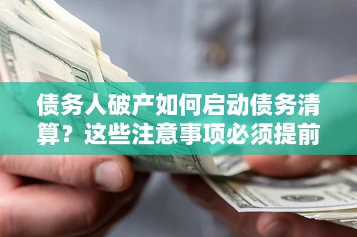 济南债务人破产如何启动债务清算？这些注意事项必须提前知道