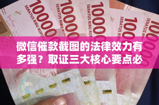 济南微信催款截图的法律效力有多强？取证三大核心要点必须知道！