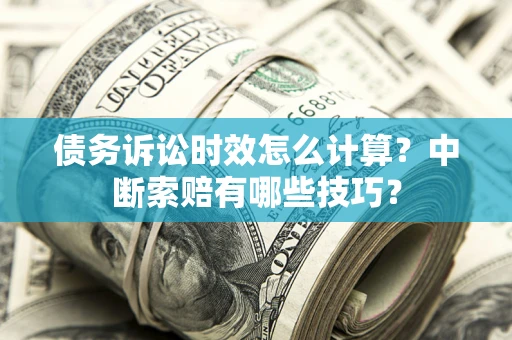 济南债务诉讼时效怎么计算？中断索赔有哪些技巧？