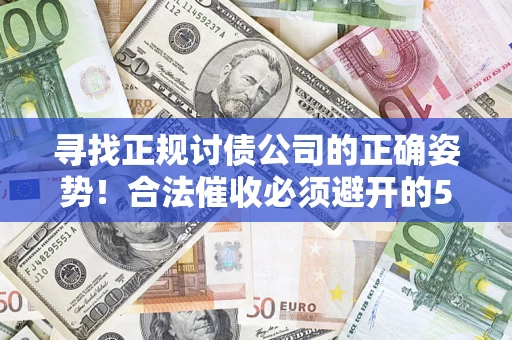 济南寻找正规讨债公司的正确姿势！合法催收必须避开的5大雷区
