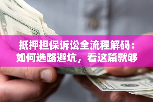 济南抵押担保诉讼全流程解码：如何选路避坑，看这篇就够了