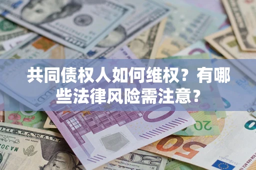 济南共同债权人如何维权？有哪些法律风险需注意？