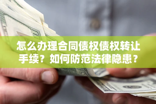 济南怎么办理合同债权债权转让手续？如何防范法律隐患？