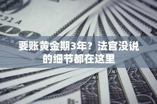 济南要账黄金期3年？法官没说的细节都在这里