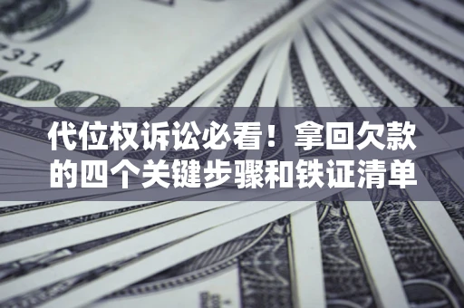 济南代位权诉讼必看!拿回欠款的四个关键步骤和铁证清单 济南代位权诉讼必看!拿回欠款的四个关键步骤和铁证清单