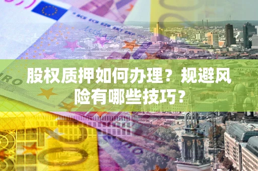 济南股权质押如何办理？规避风险有哪些技巧？