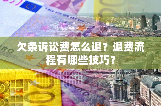 济南欠条诉讼费怎么退？退费流程有哪些技巧？