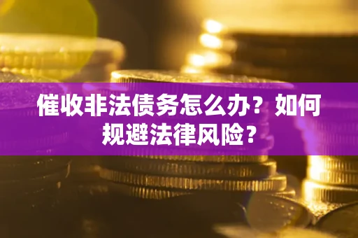 济南催收非法债务怎么办？如何规避法律风险？