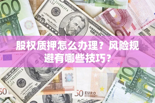 济南股权质押怎么办理？风险规避有哪些技巧？