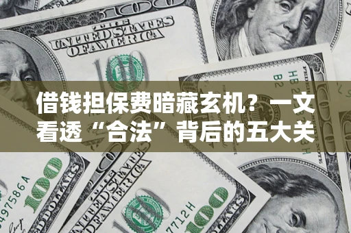 济南借钱担保费暗藏玄机？一文看透“合法”背后的五大关键陷阱