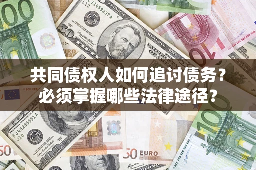 济南共同债权人如何追讨债务？必须掌握哪些法律途径？
