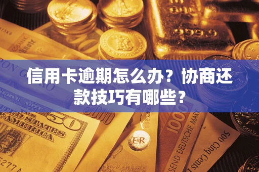 济南信用卡逾期怎么办？协商还款技巧有哪些？