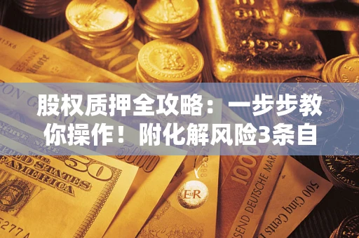 济南股权质押全攻略：一步步教你操作！附化解风险3条自救法则