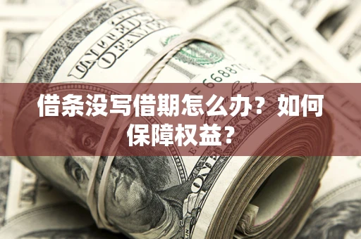 济南借条没写借期怎么办？如何保障权益？