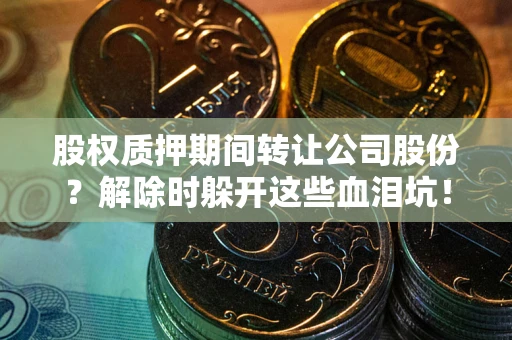 济南股权质押期间转让公司股份？解除时躲开这些血泪坑！