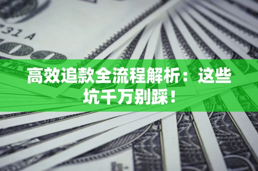 济南高效追款全流程解析：这些坑千万别踩！