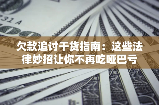 济南欠款追讨干货指南：这些法律妙招让你不再吃哑巴亏